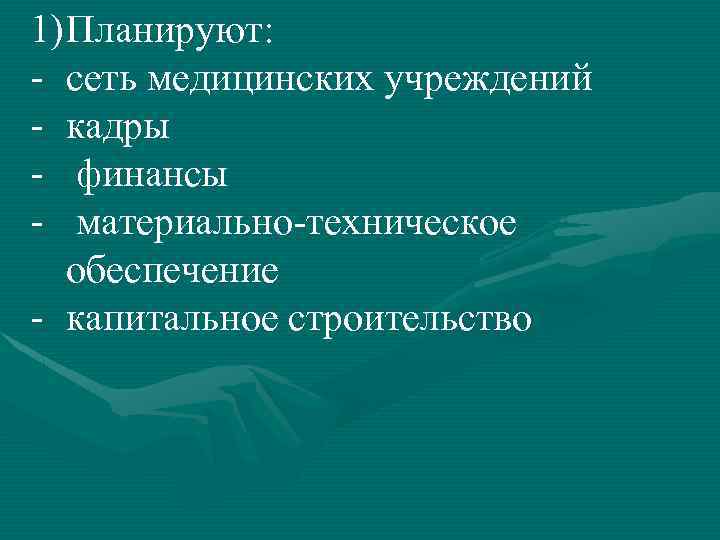 1) Планируют: - сеть медицинских учреждений - кадры - финансы - материально-техническое обеспечение -