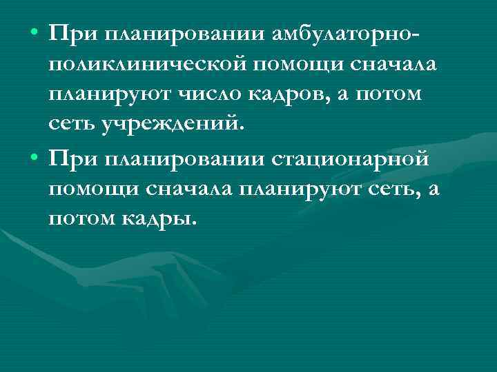  • При планировании амбулаторнополиклинической помощи сначала планируют число кадров, а потом сеть учреждений.