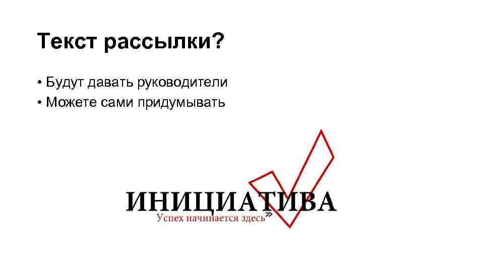 Текст рассылки? • Будут давать руководители • Можете сами придумывать 