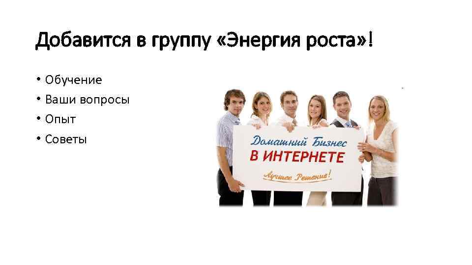 Добавится в группу «Энергия роста» ! • Обучение • Ваши вопросы • Опыт •