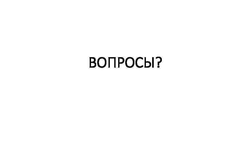 ВОПРОСЫ? 
