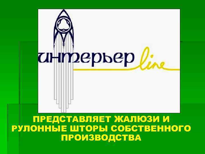 ПРЕДСТАВЛЯЕТ ЖАЛЮЗИ И РУЛОННЫЕ ШТОРЫ СОБСТВЕННОГО ПРОИЗВОДСТВА 