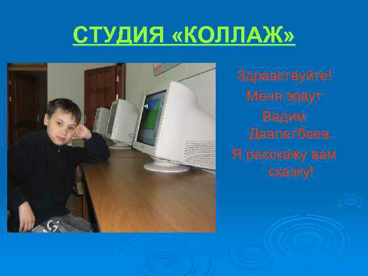 СТУДИЯ «КОЛЛАЖ» Здравствуйте! Меня зовут Вадим Давлетбаев. Я расскажу вам сказку! 