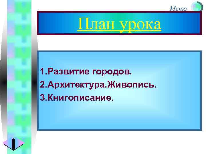 Меню План урока 1. Развитие городов. 2. Архитектура. Живопись. 3. Книгописание. 