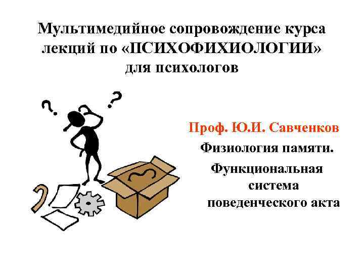 Мультимедийное сопровождение курса лекций по «ПСИХОФИХИОЛОГИИ» для психологов Проф. Ю. И. Савченков Физиология памяти.