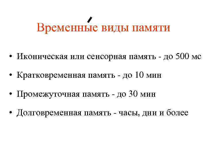 Временные виды памяти • Иконическая или сенсорная память - до 500 мс • Кратковременная
