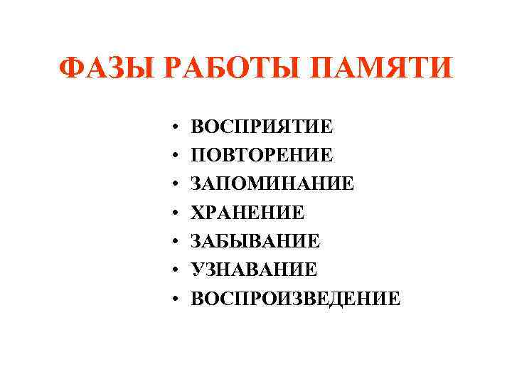 ФАЗЫ РАБОТЫ ПАМЯТИ • • ВОСПРИЯТИЕ ПОВТОРЕНИЕ ЗАПОМИНАНИЕ ХРАНЕНИЕ ЗАБЫВАНИЕ УЗНАВАНИЕ ВОСПРОИЗВЕДЕНИЕ 