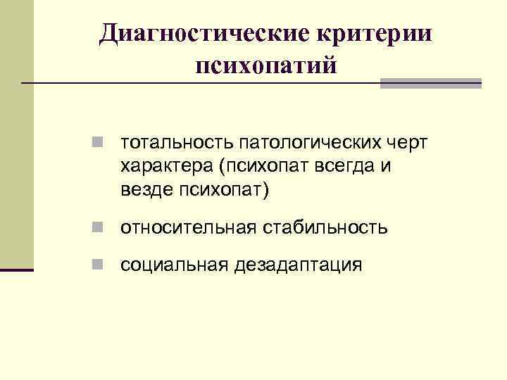 Диагностические критерии психопатий n тотальность патологических черт характера (психопат всегда и везде психопат) n