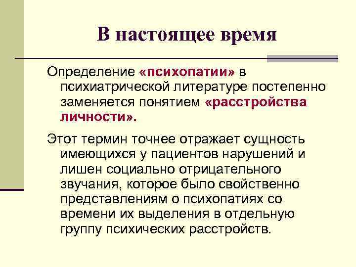 В настоящее время Определение «психопатии» в психиатрической литературе постепенно заменяется понятием «расстройства личности» .