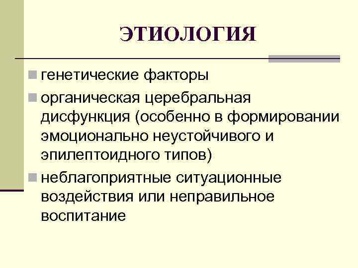 ЭТИОЛОГИЯ n генетические факторы n органическая церебральная дисфункция (особенно в формировании эмоционально неустойчивого и