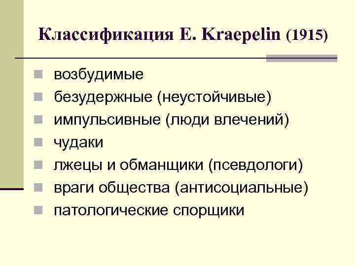 Классификация E. Kraepelin (1915) n возбудимые n безудержные (неустойчивые) n импульсивные (люди влечений) n