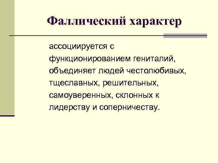Фаллический характер ассоциируется с функционированием гениталий, объединяет людей честолюбивых, тщеславных, решительных, самоуверенных, склонных к