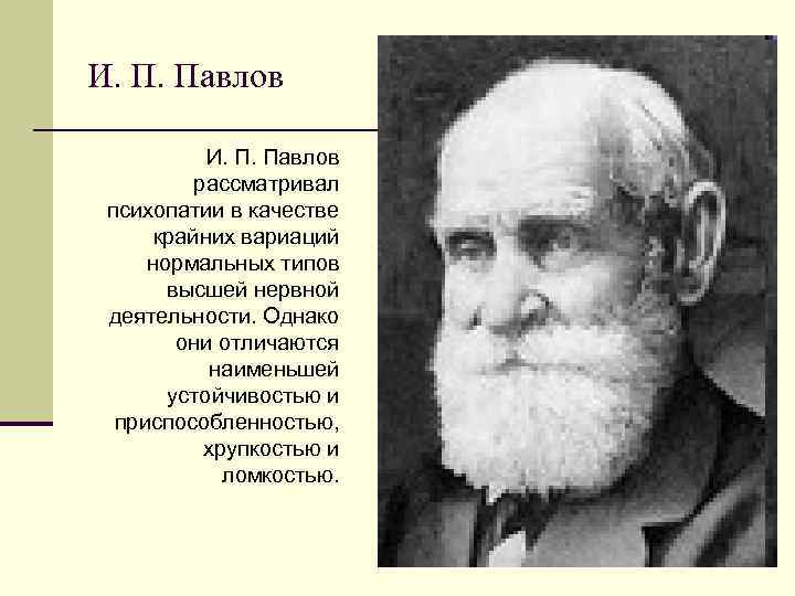И. П. Павлов рассматривал психопатии в качестве крайних вариаций нормальных типов высшей нервной деятельности.