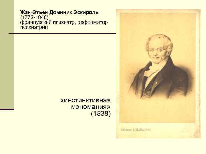 Жан-Этьен Доминик Эскироль (1772 -1840) французский психиатр, реформатор психиатрии «инстинктивная мономания» (1838) 
