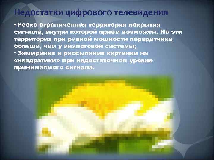 Недостатки цифрового телевидения • Резко ограниченная территория покрытия сигнала, внутри которой приём возможен. Но