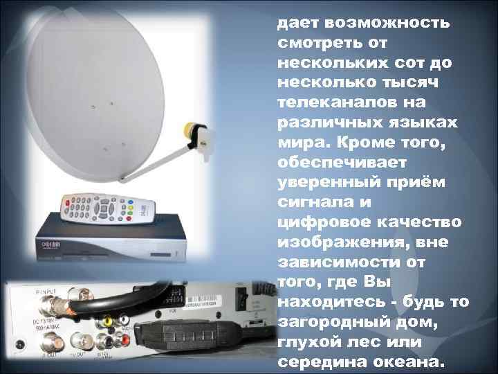 дает возможность смотреть от нескольких сот до несколько тысяч телеканалов на различных языках мира.