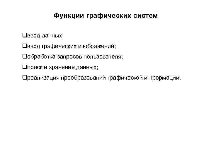 Функции графических систем qввод данных; qввод графических изображений; qобработка запросов пользователя; qпоиск и хранение