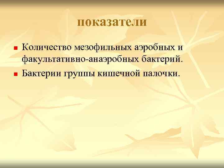показатели n n Количество мезофильных аэробных и факультативно-анаэробных бактерий. Бактерии группы кишечной палочки. 