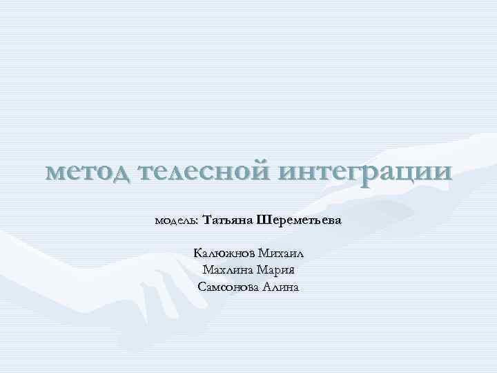 метод телесной интеграции модель: Татьяна Шереметьева Калюжнов Михаил Махлина Мария Самсонова Алина 