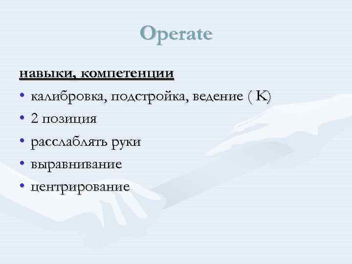 Operate навыки, компетенции • калибровка, подстройка, ведение ( K) • 2 позиция • расслаблять