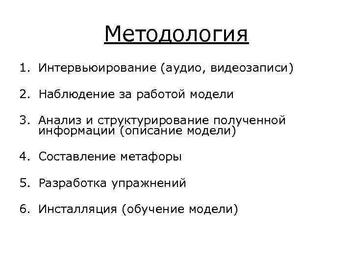 Методология 1. Интервьюирование (аудио, видеозаписи) 2. Наблюдение за работой модели 3. Анализ и структурирование