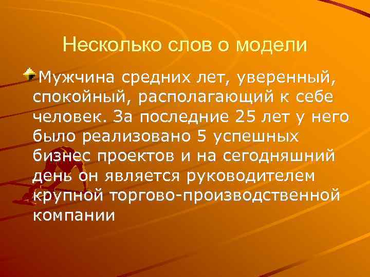 Несколько слов о модели Мужчина средних лет, уверенный, спокойный, располагающий к себе человек. За