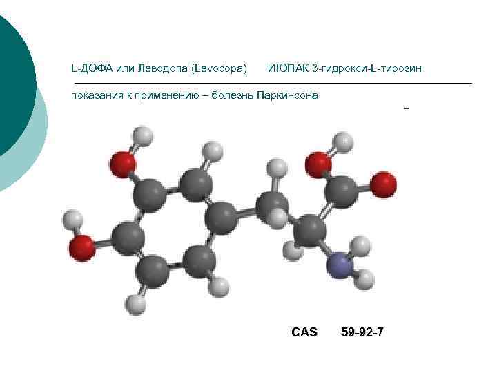 L-ДОФА или Леводопа (Levodopa) ИЮПАК 3 -гидрокси-L-тирозин показания к применению – болезнь Паркинсона CAS