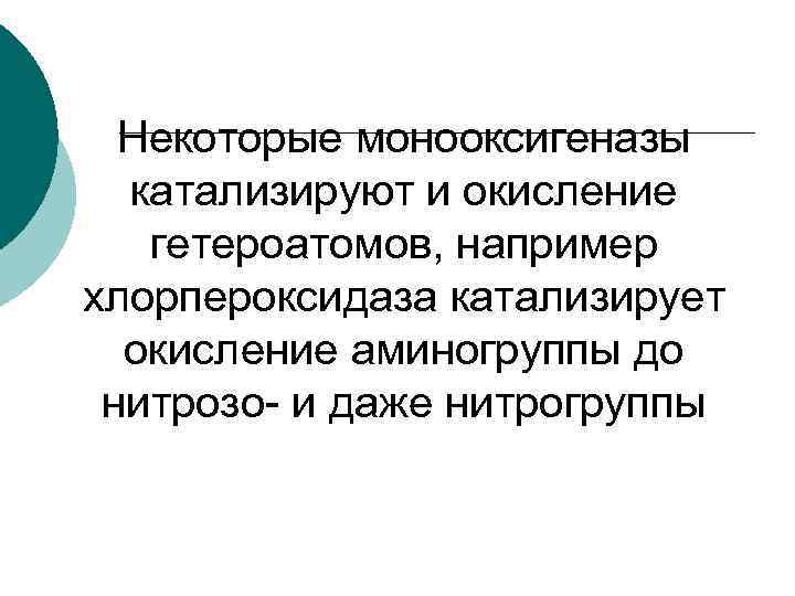 Некоторые монооксигеназы катализируют и окисление гетероатомов, например хлорпероксидаза катализирует окисление аминогруппы до нитрозо- и