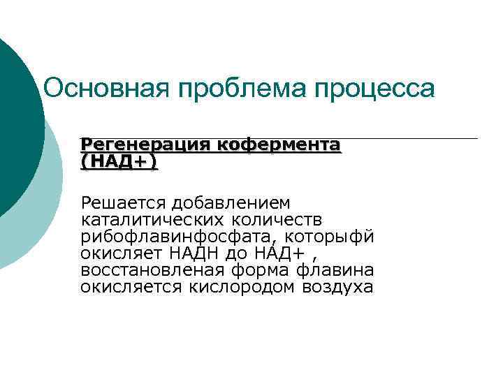 Основная проблема процесса Регенерация кофермента (НАД+) Решается добавлением каталитических количеств рибофлавинфосфата, которыфй окисляет НАДН