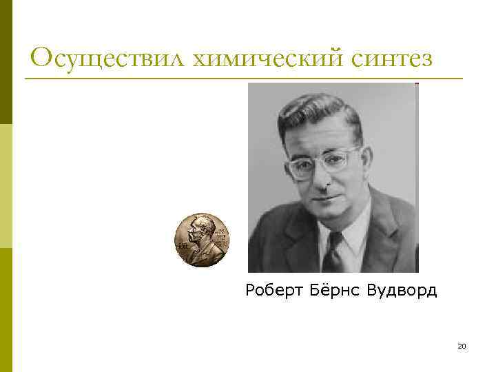 Осуществил химический синтез Роберт Бёрнс Вудворд 20 