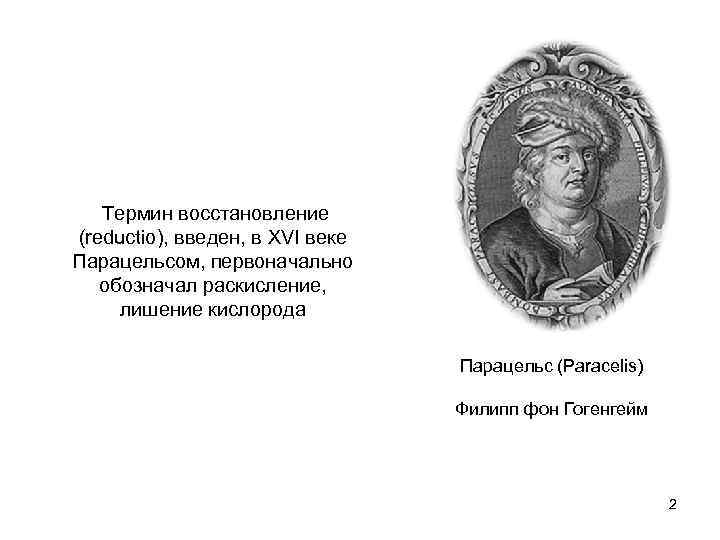 Термин восстановление (reductio), введен, в XVI веке Парацельсом, первоначально обозначал раскисление, лишение кислорода Парацельс