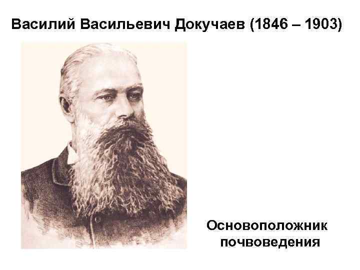 Василий Васильевич Докучаев (1846 – 1903) Основоположник почвоведения 