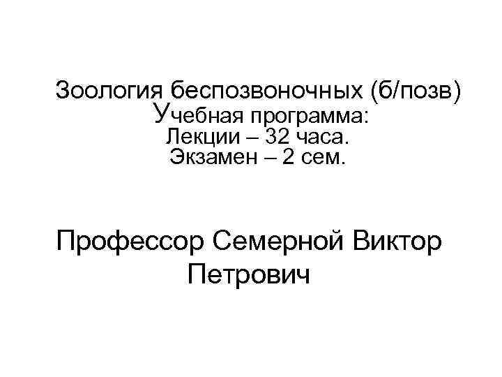 Зоология беспозвоночных (б/позв) Учебная программа: Лекции – 32 часа. Экзамен – 2 сем. Профессор