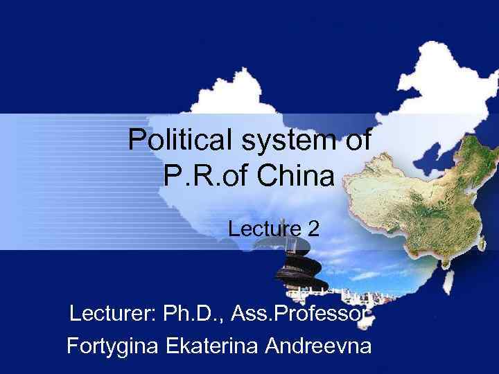 Political system of P. R. of China Lecture 2 Lecturer: Ph. D. , Ass.