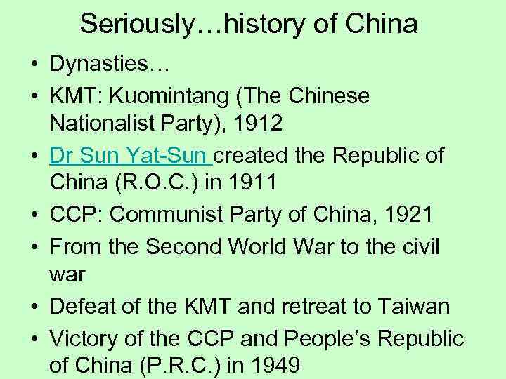 Seriously…history of China • Dynasties… • KMT: Kuomintang (The Chinese Nationalist Party), 1912 •