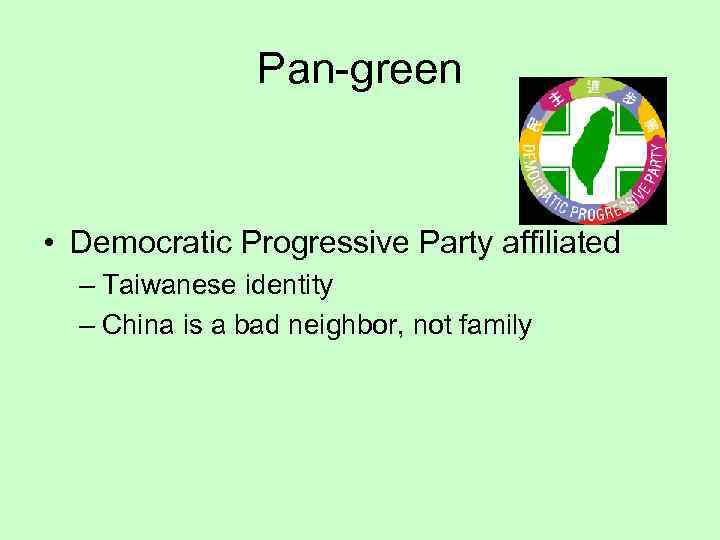 Pan-green • Democratic Progressive Party affiliated – Taiwanese identity – China is a bad