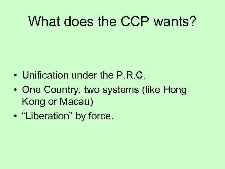 What does the CCP wants? • Unification under the P. R. C. • One