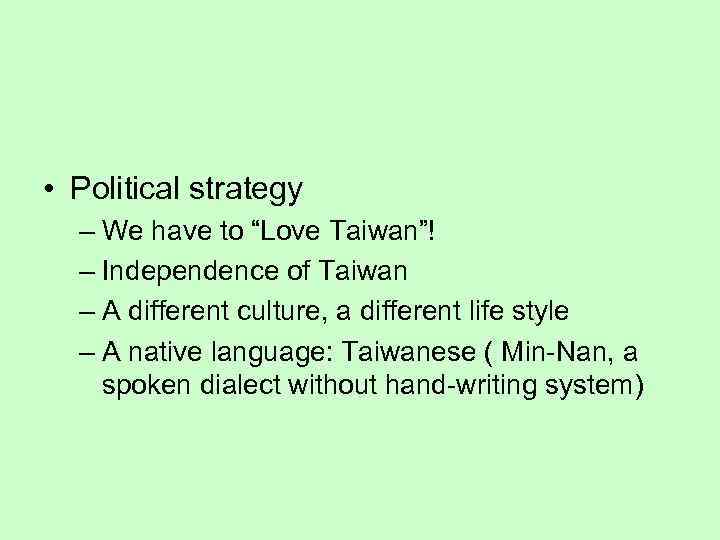  • Political strategy – We have to “Love Taiwan”! – Independence of Taiwan