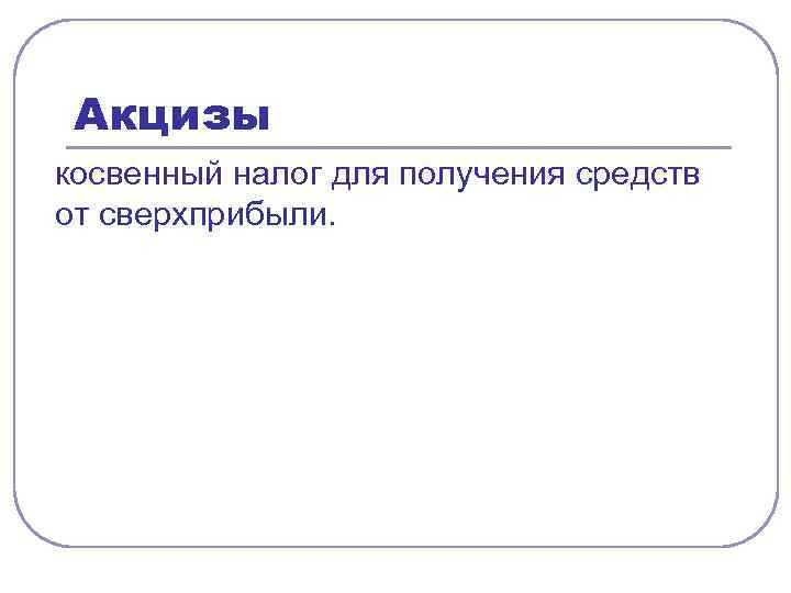 Акцизы косвенный налог для получения средств от сверхприбыли. 