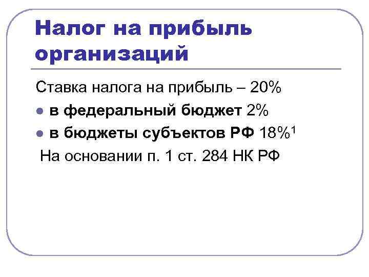 Налог на прибыль организаций Ставка налога на прибыль – 20% l в федеральный бюджет