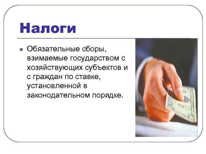 Налоги l Обязательные сборы, взимаемые государством с хозяйствующих субъектов и с граждан по ставке,