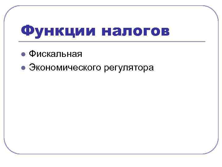 Функции налогов l l Фискальная Экономического регулятора 