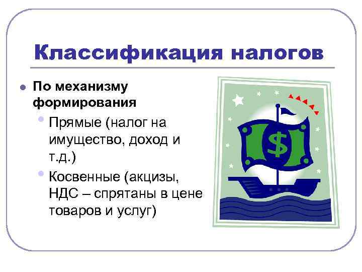 Классификация налогов l По механизму формирования • Прямые (налог на имущество, доход и т.