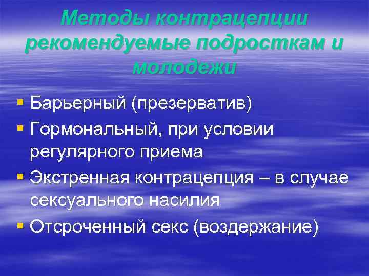 Методы контрацепции рекомендуемые подросткам и молодежи § Барьерный (презерватив) § Гормональный, при условии регулярного