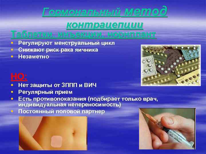 Гормональный метод контрацепции Таблетки, инъекции, норнплант § Регулируют менструальный цикл § Снижают риск рака