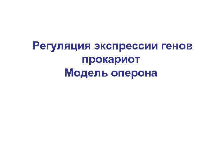 Регуляция экспрессии генов прокариот Модель оперона 