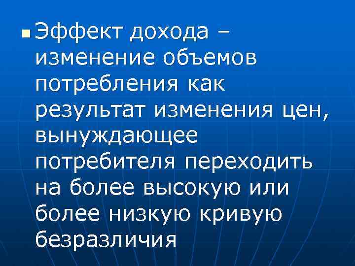 n Эффект дохода – изменение объемов потребления как результат изменения цен, вынуждающее потребителя переходить