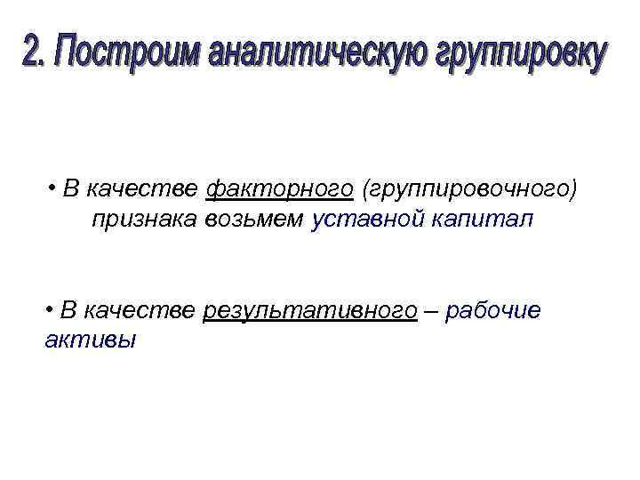  • В качестве факторного (группировочного) признака возьмем уставной капитал • В качестве результативного