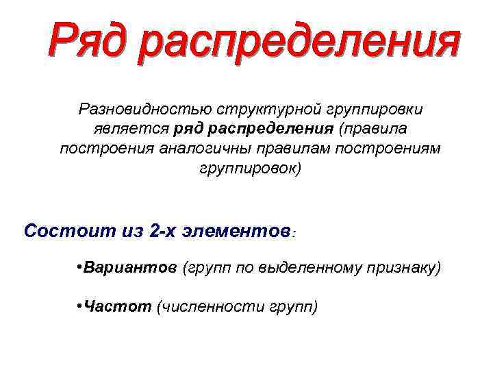 Разновидностью структурной группировки является ряд распределения (правила построения аналогичны правилам построениям группировок) Состоит из