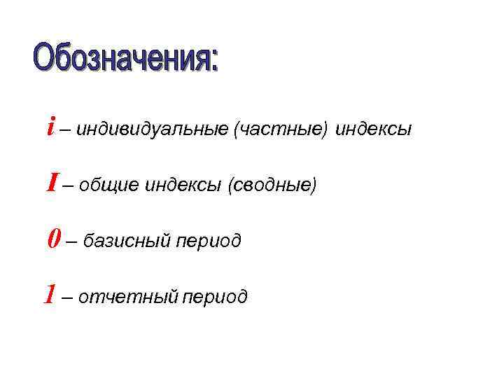 i – индивидуальные (частные) индексы I – общие индексы (сводные) 0 – базисный период